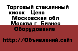 Торговый стеклянный киоск › Цена ­ 50 000 - Московская обл., Москва г. Бизнес » Оборудование   